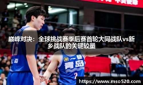 巅峰对决：全球挑战赛季后赛首轮大同战队vs新乡战队的关键较量