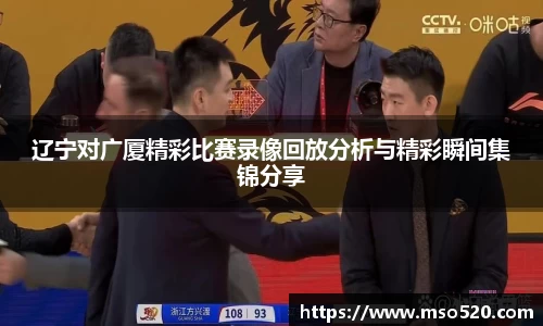 辽宁对广厦精彩比赛录像回放分析与精彩瞬间集锦分享
